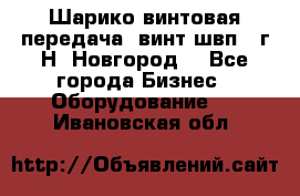 Шарико винтовая передача, винт швп .(г.Н. Новгород) - Все города Бизнес » Оборудование   . Ивановская обл.